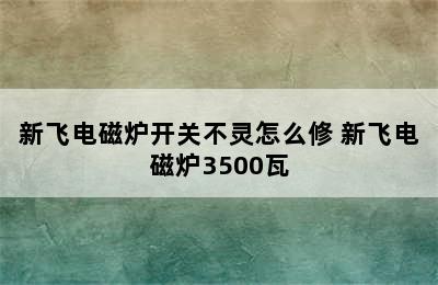 新飞电磁炉开关不灵怎么修 新飞电磁炉3500瓦